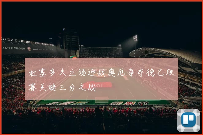 杜塞多夫主场迎战奥厄争夺德乙联赛关键三分之战