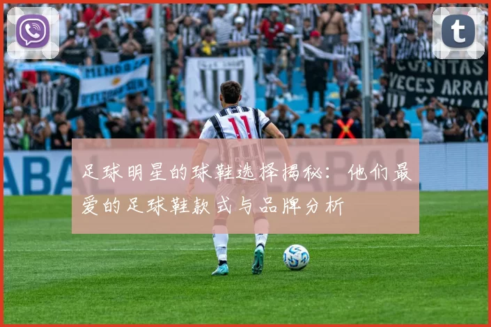 足球明星的球鞋选择揭秘：他们最爱的足球鞋款式与品牌分析
