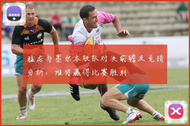 猛龙与墨尔本联队对决前瞻及竞猜分析，谁将赢得比赛胜利