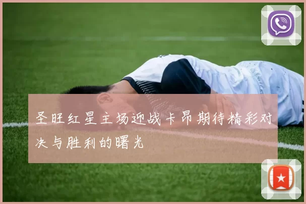 圣旺红星主场迎战卡昂期待精彩对决与胜利的曙光