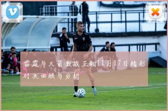 雷霆与火箭激战正酣11月17日精彩对决回顾与分析