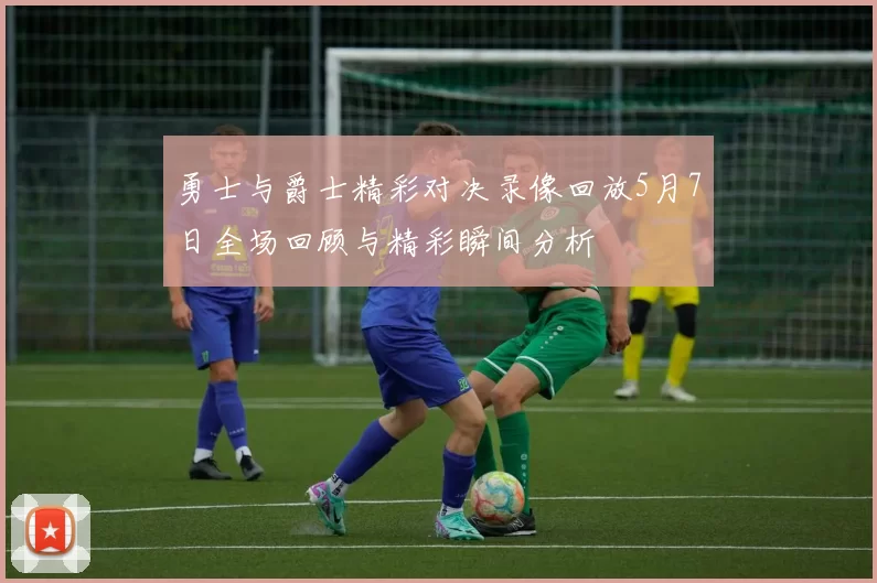 勇士与爵士精彩对决录像回放5月7日全场回顾与精彩瞬间分析